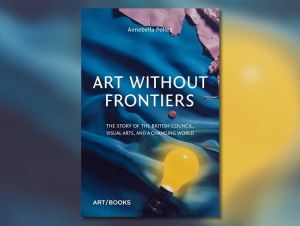 Art Without Frontiers: The Story of the British Council, Visual Arts, and a Changing World, by Annebella Pollen, published by Art/Books.