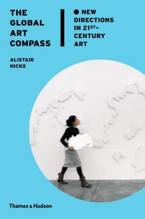 The Global Art Compass: New Directions in 21st-Century Art by Alistair Hicks. Published by Thames and Hudson, London, 2014.