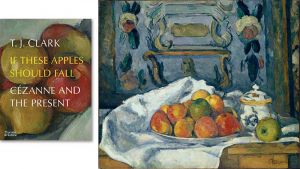 Left: If These Apples Should Fall: Cézanne and the Present by TJ Clark. Right: Paul Cézanne. Dish of Apples, c1876-77. Metropolitan Museum of Art, New York. The J. Paul Getty Museum, Los Angeles.