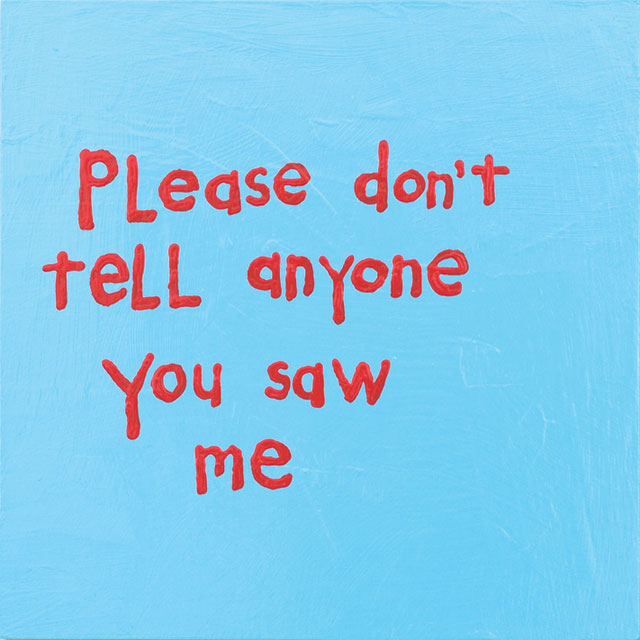 Cary Leibowitz. Please Don't Tell Anyone You Saw Me, 2016. Latex paint on wood panel, 32 x 38 in. Courtesy of the artist and INVISIBLE-EXPORTS.