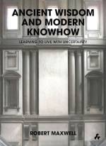 Ancient Wisdom And Modern Knowhow: Learning to Live With Uncertainty by Robert Maxwell. Published by Artifice Books on Architecture, 2013.